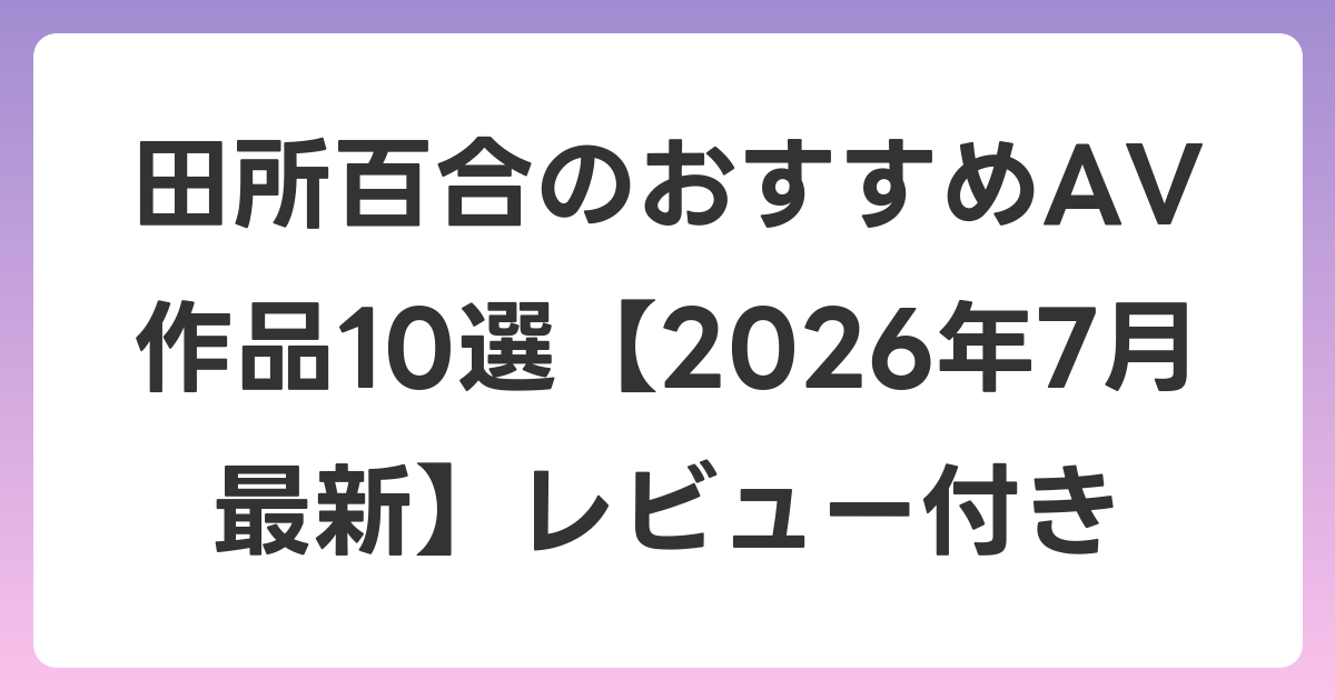 田所百合のおすすめAV作品10選【2026年7月最新】レビュー付き