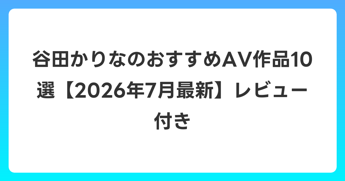 谷田かりなのおすすめAV作品10選【2026年7月最新】レビュー付き