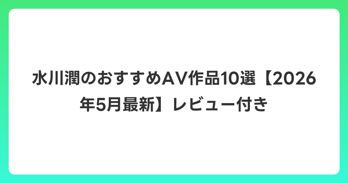 水川潤のおすすめAV作品10選【2026年6月最新】レビュー付き