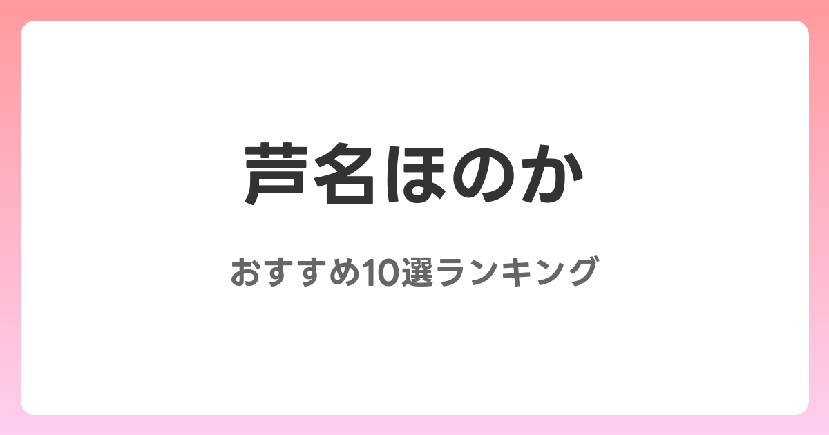 芦名ほのかのおすすめAV作品10選【2026年4月最新】レビュー付き
