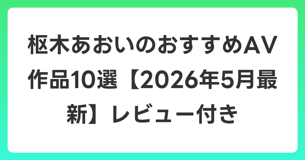 枢木あおいのおすすめAV作品10選【2026年6月最新】レビュー付き