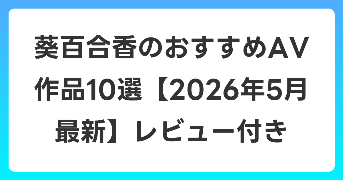 葵百合香のおすすめAV作品10選【2026年6月最新】レビュー付き
