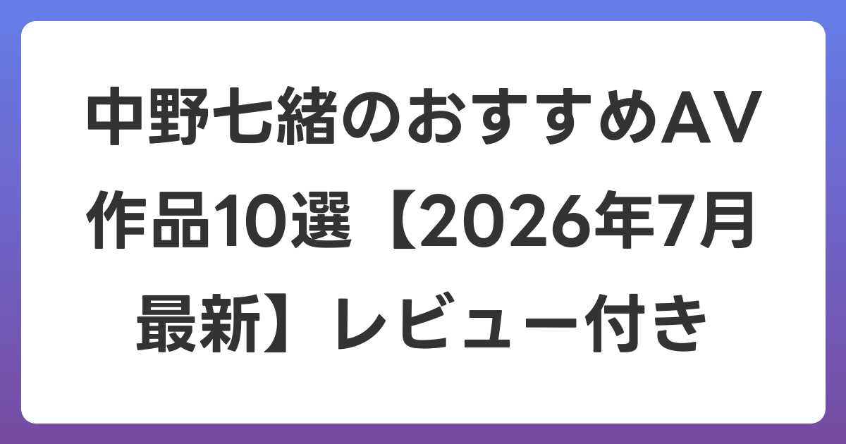 中野七緒のおすすめAV作品10選【2026年7月最新】レビュー付き
