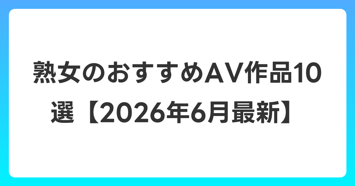 熟女のおすすめAV作品10選【2026年7月最新】