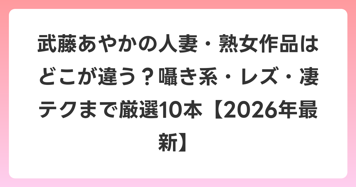 武藤あやかの人妻・熟女作品はどこが違う？囁き系・レズ・凄テクまで厳選10本【2026年6月最新】