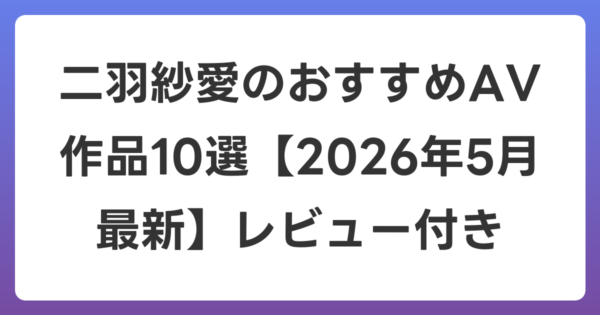 二羽紗愛のおすすめAV作品10選【2026年6月最新】レビュー付き