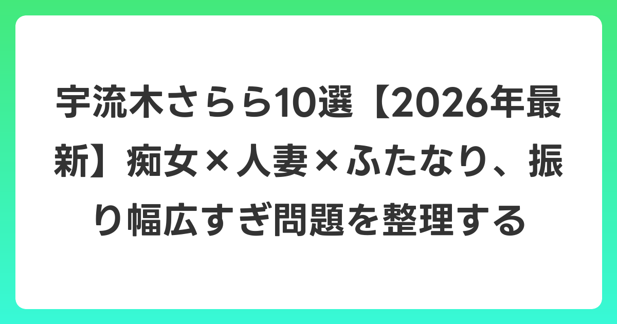 宇流木さらら10選【2026年6月最新】痴女×人妻×ふたなり、振り幅広すぎ問題を整理する