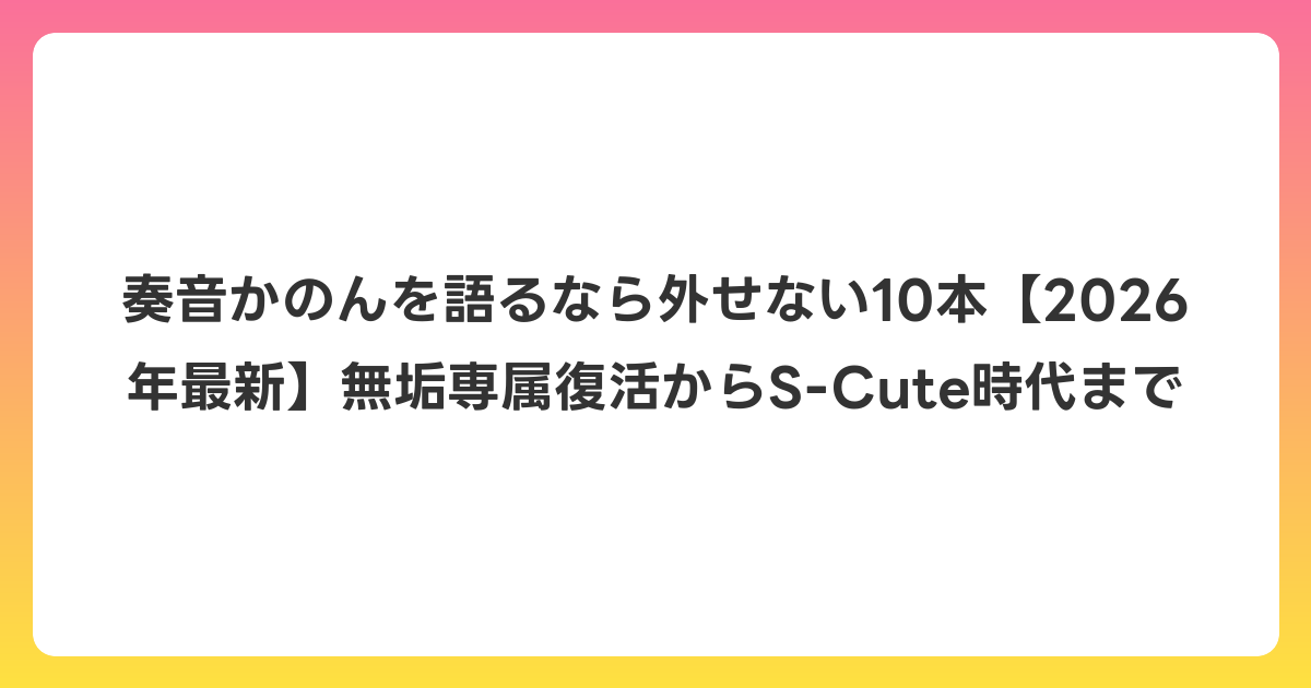 奏音かのんを語るなら外せない10本【2026年6月最新】無垢専属復活からS-Cute時代まで