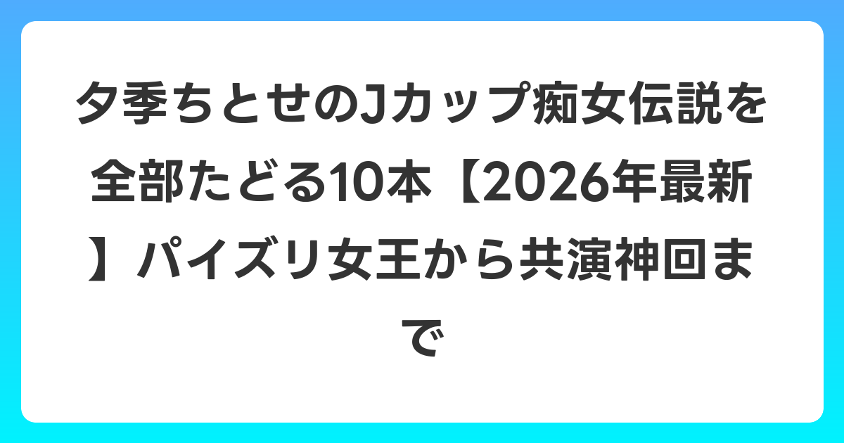 夕季ちとせのJカップ痴女伝説を全部たどる10本【2026年6月最新】パイズリ女王から共演神回まで