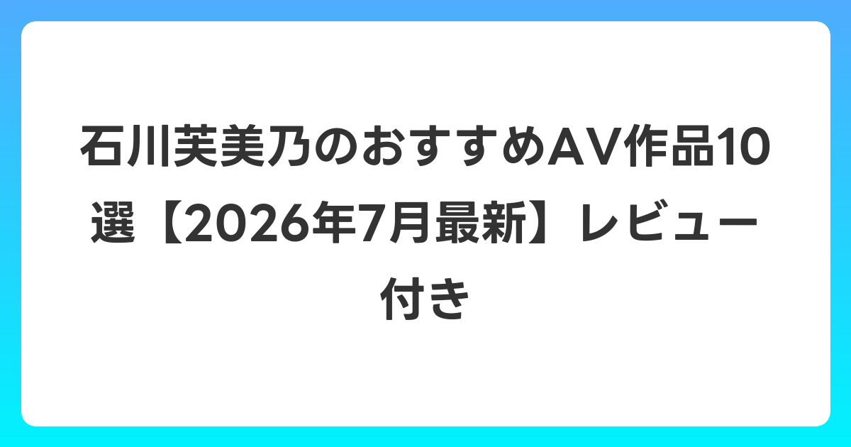 石川芙美乃のおすすめAV作品10選【2026年7月最新】レビュー付き