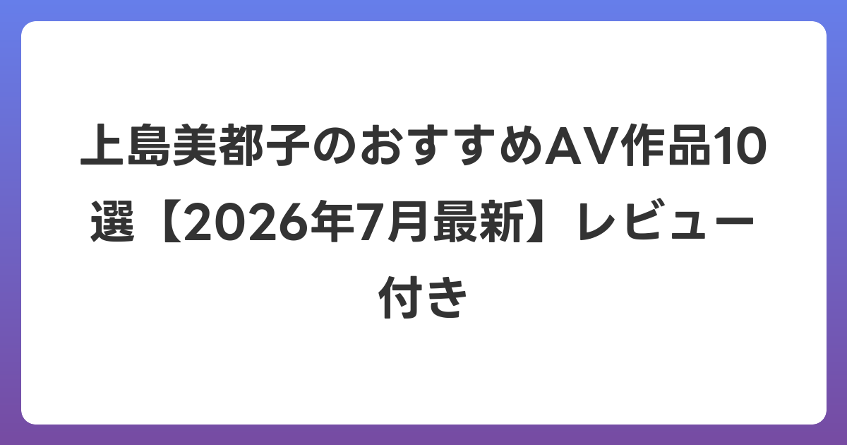 上島美都子のおすすめAV作品10選【2026年7月最新】レビュー付き