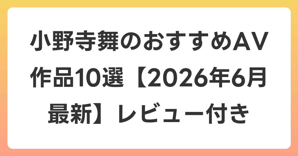 小野寺舞のおすすめAV作品10選【2026年7月最新】レビュー付き