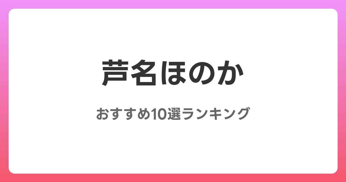 芦名ほのかのおすすめAV作品10選【2026年最新】レビュー付き