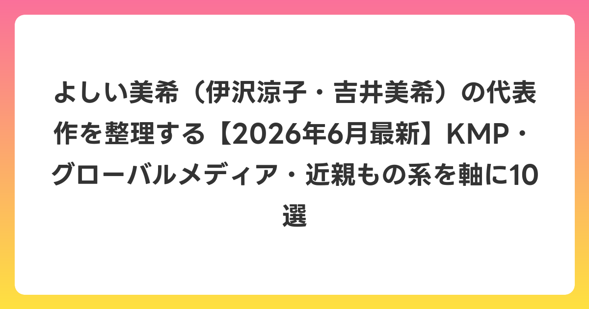 よしい美希(伊沢涼子・吉井美希)の代表作を整理する【2026年7月最新】KMP・グローバルメディア・近親もの系を軸に10選