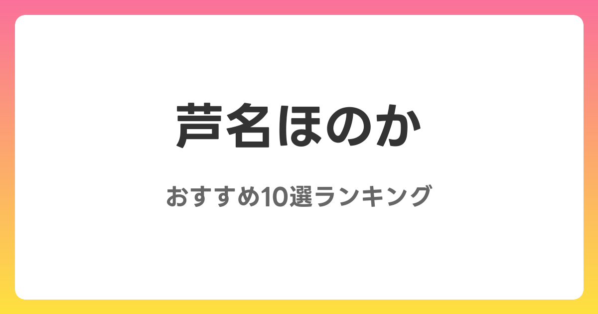 芦名ほのかのおすすめAV作品10選【2026年最新】レビュー付き