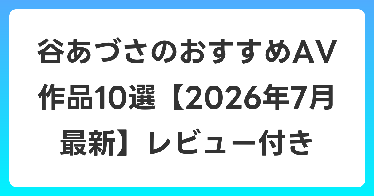 谷あづさのおすすめAV作品10選【2026年7月最新】レビュー付き