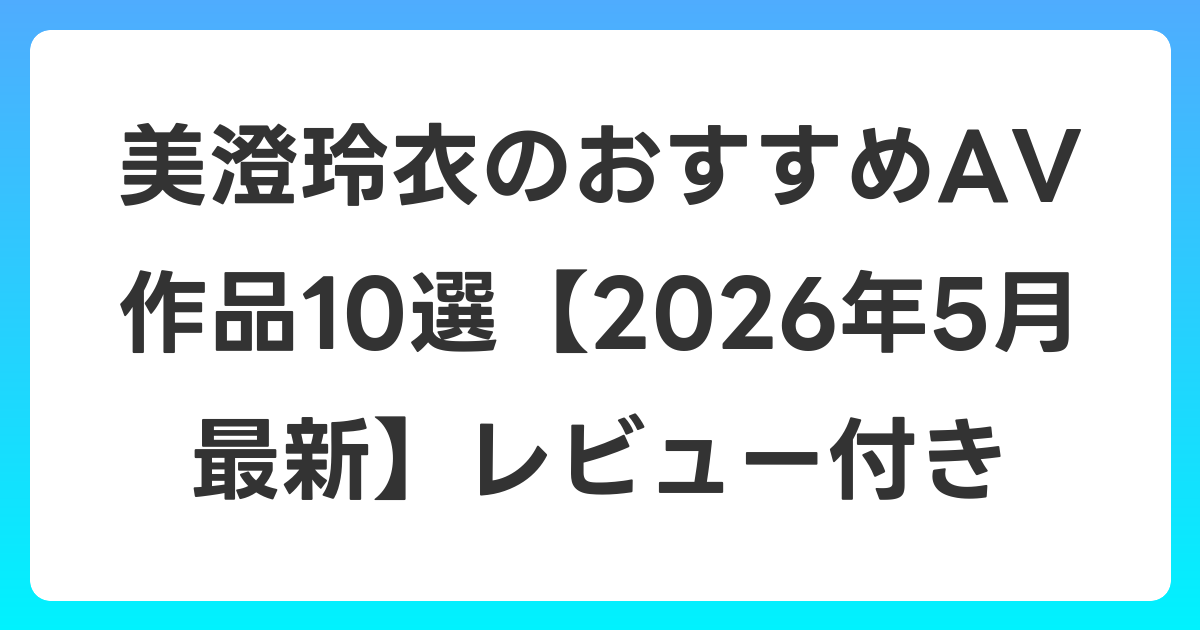 美澄玲衣のおすすめAV作品10選【2026年6月最新】レビュー付き