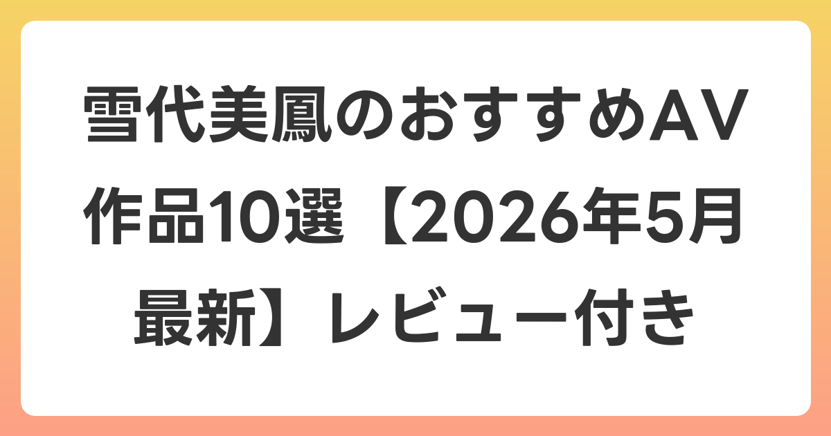 雪代美鳳のおすすめAV作品10選【2026年6月最新】レビュー付き