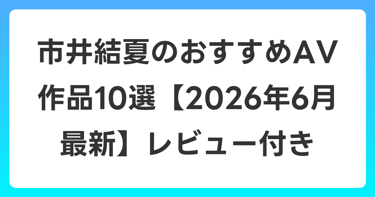 市井結夏のおすすめAV作品10選【2026年7月最新】レビュー付き