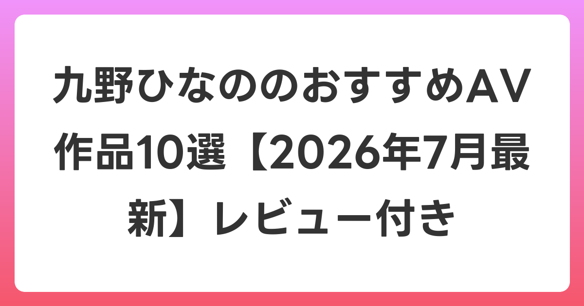 九野ひなののおすすめAV作品10選【2026年7月最新】レビュー付き