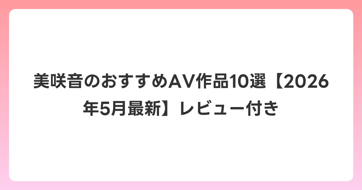 美咲音のおすすめAV作品10選【2026年5月最新】レビュー付き
