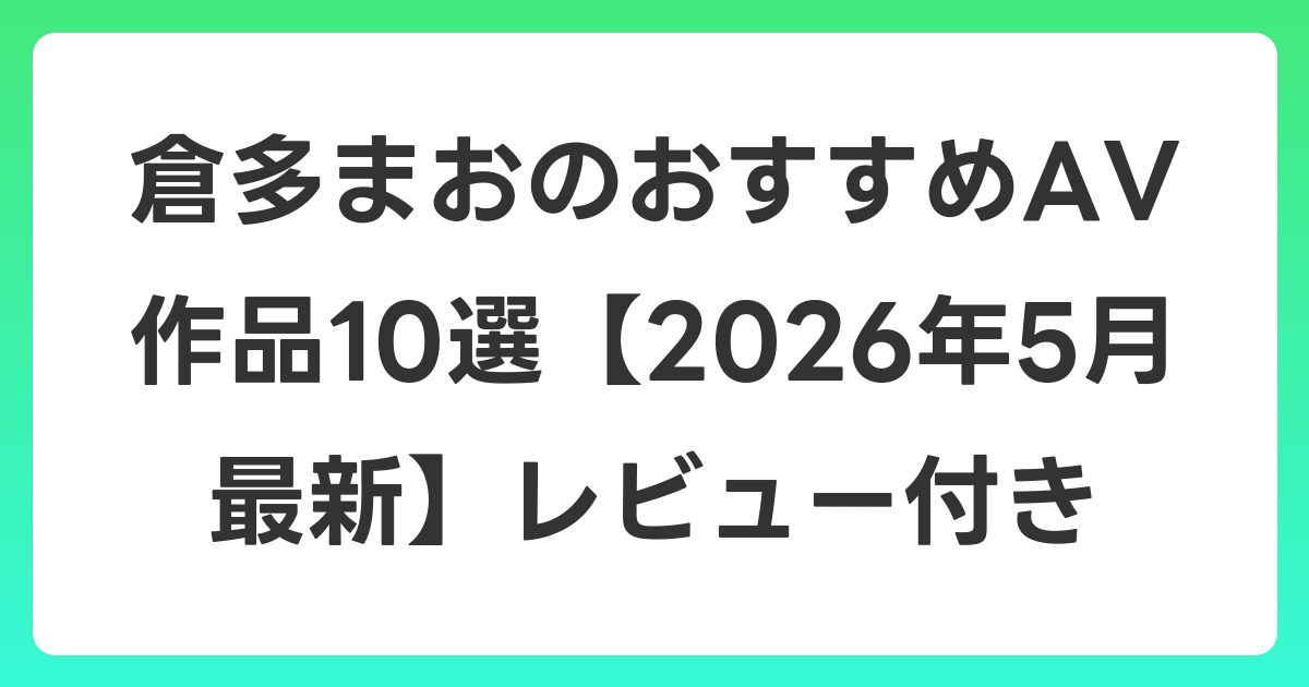 倉多まおのおすすめAV作品10選【2026年6月最新】レビュー付き