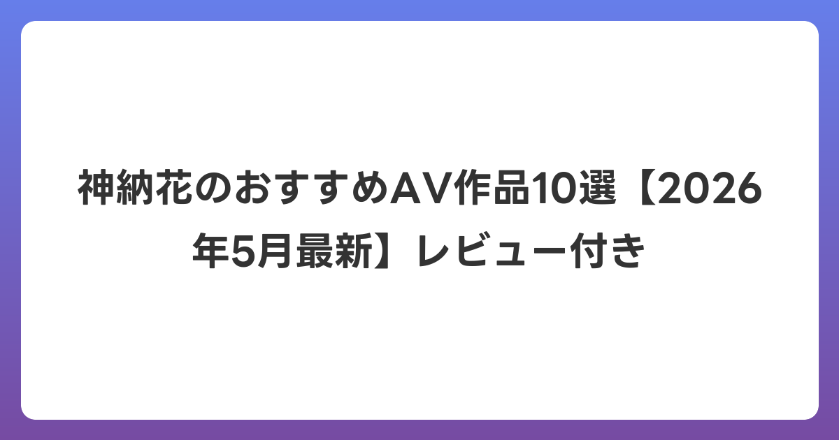 神納花のおすすめAV作品10選【2026年6月最新】レビュー付き