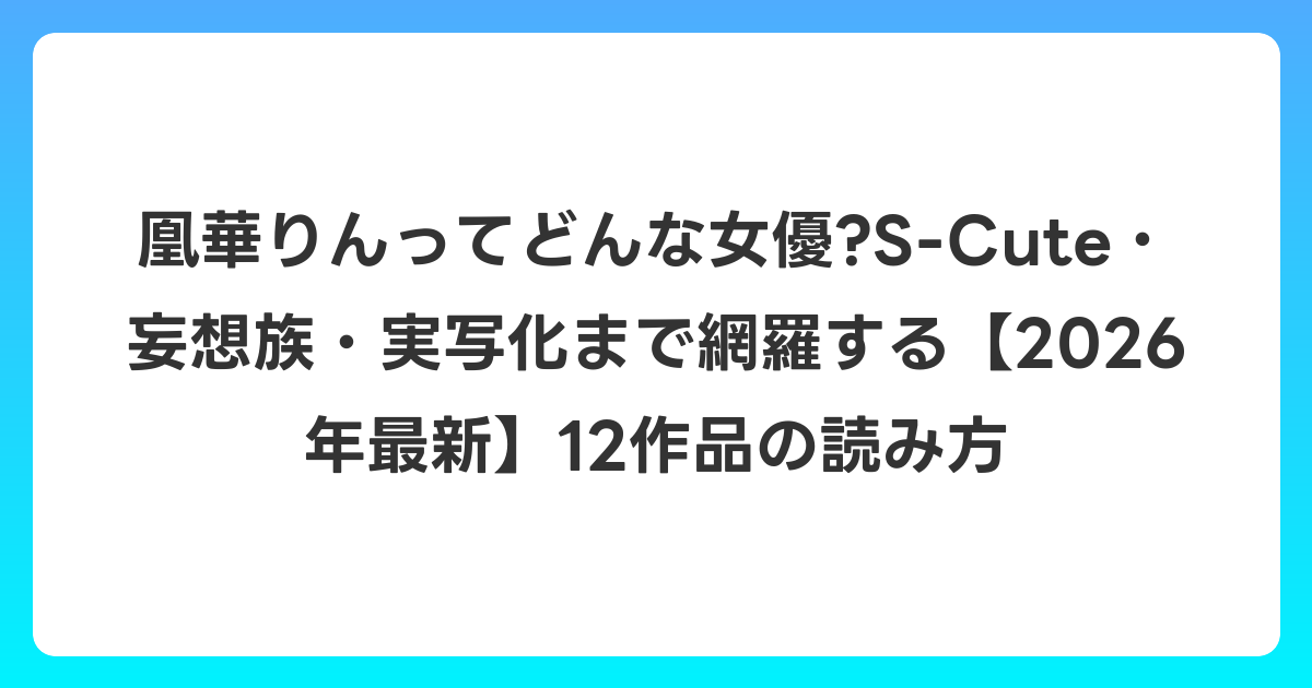 凰華りんってどんな女優?S-Cute・妄想族・実写化まで網羅する【2026年6月最新】12作品の読み方