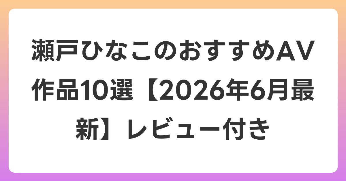 瀬戸ひなこのおすすめAV作品10選【2026年7月最新】レビュー付き