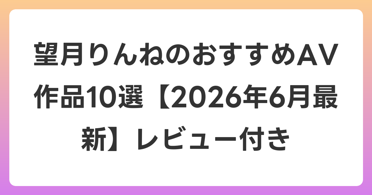 望月りんねのおすすめAV作品10選【2026年7月最新】レビュー付き