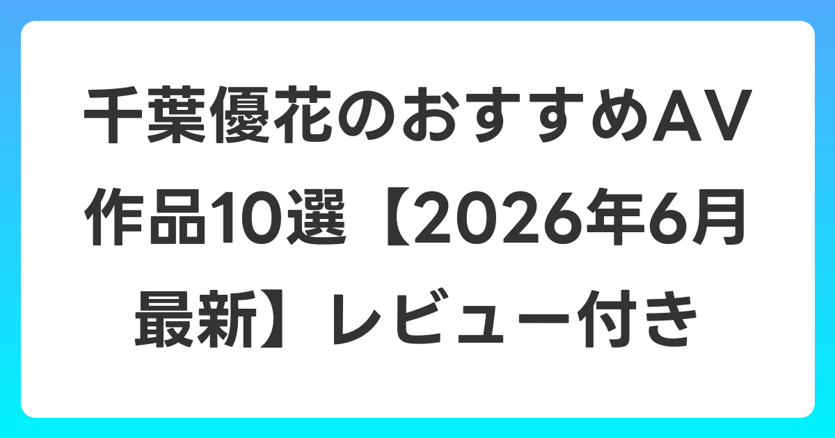 千葉優花のおすすめAV作品10選【2026年7月最新】レビュー付き