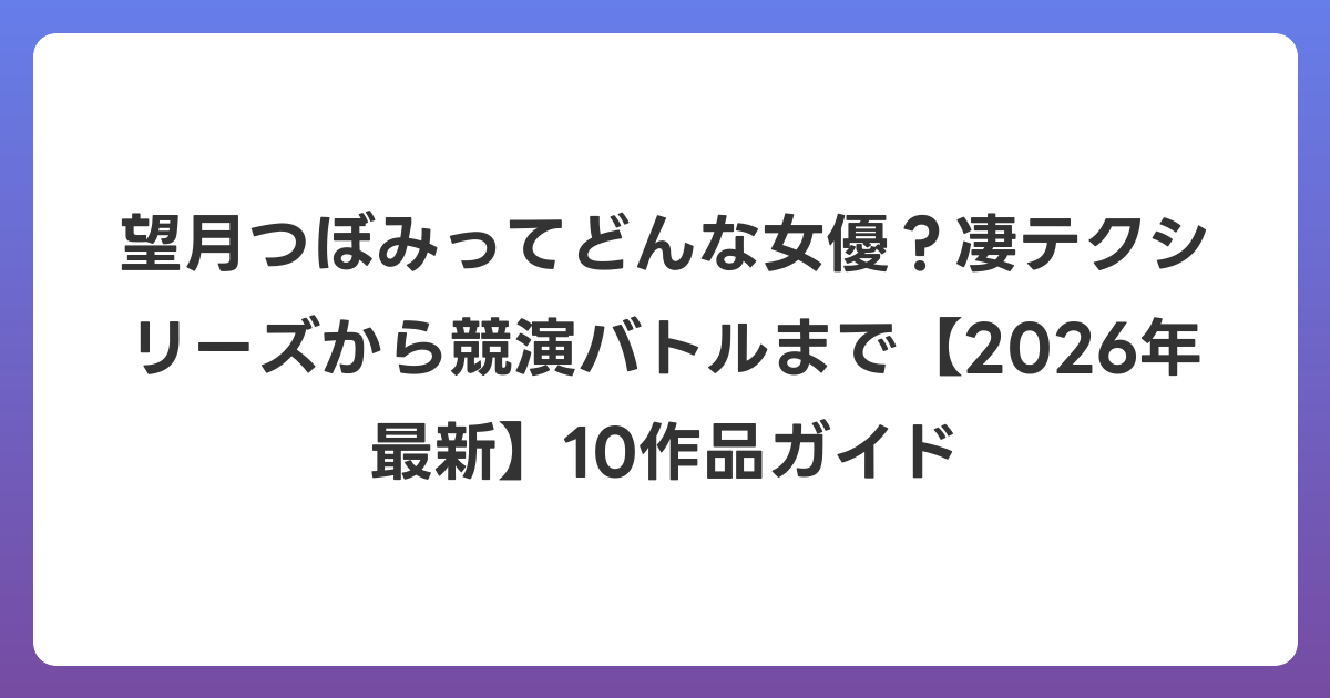 望月つぼみってどんな女優?凄テクシリーズから競演バトルまで【2026年7月最新】10作品ガイド
