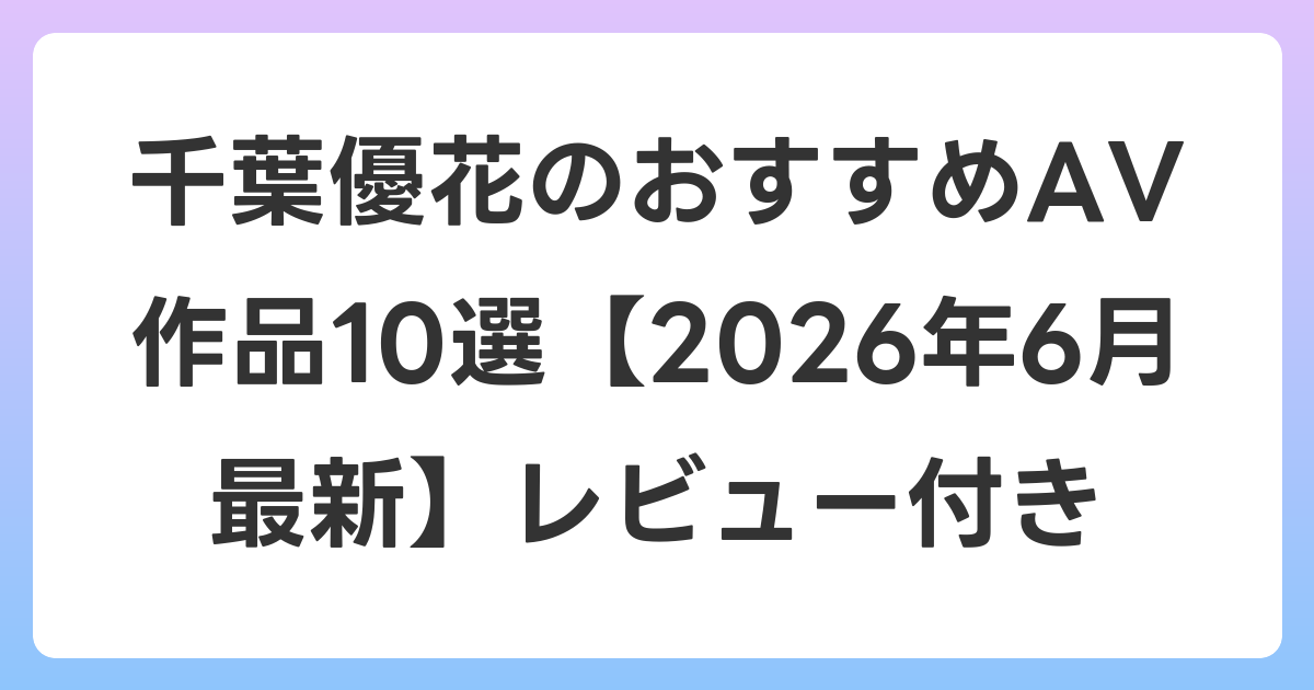 千葉優花のおすすめAV作品10選【2026年7月最新】レビュー付き