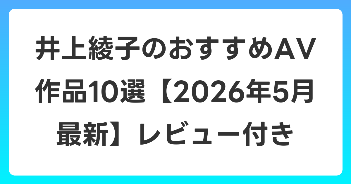 井上綾子のおすすめAV作品10選【2026年5月最新】レビュー付き