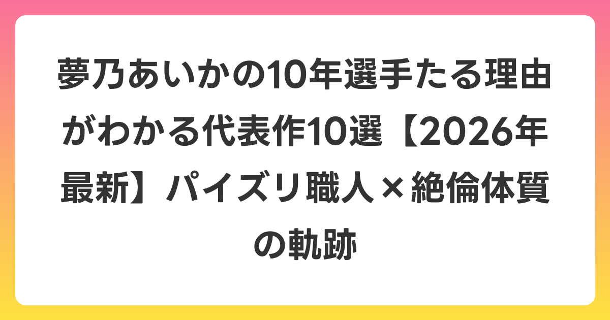 夢乃あいかの10年選手たる理由がわかる代表作10選【2026年6月最新】パイズリ職人×絶倫体質の軌跡