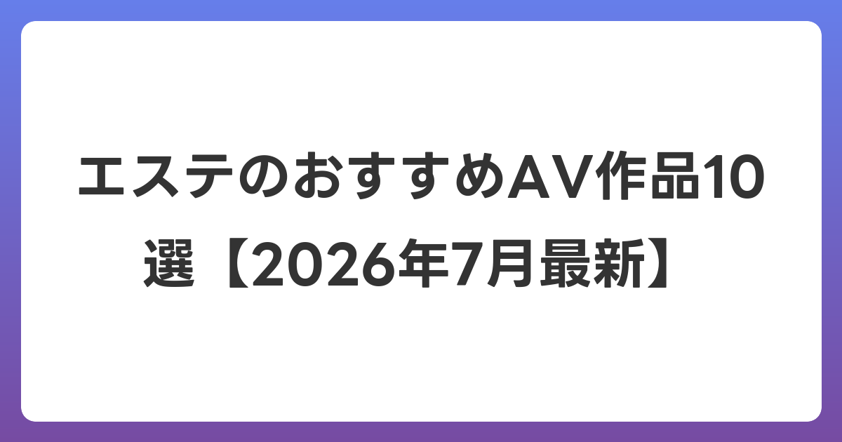 エステのおすすめAV作品10選【2026年7月最新】