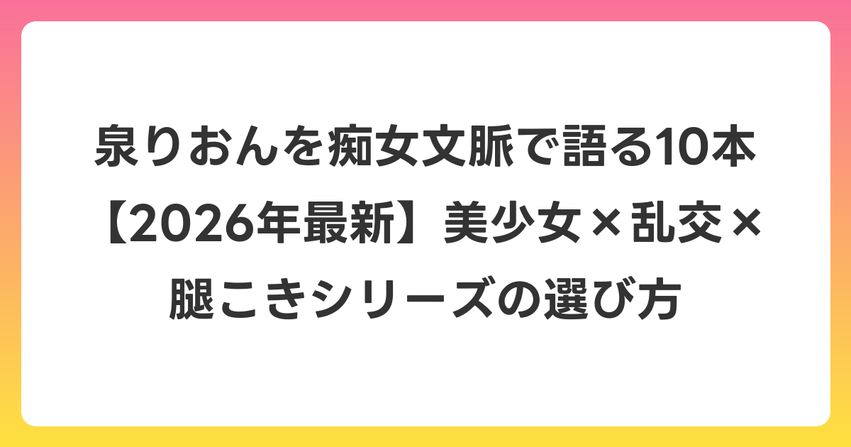 泉りおんを痴女文脈で語る10本【2026年6月最新】美少女×乱交×腿こきシリーズの選び方