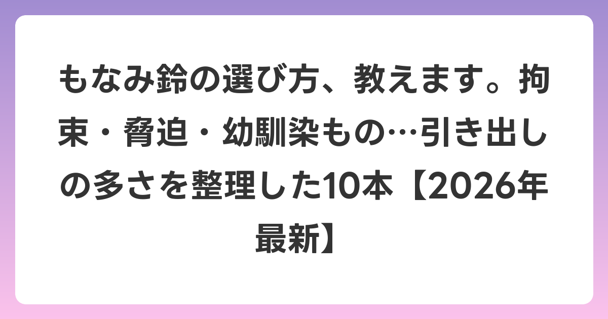もなみ鈴の選び方、教えます。拘束・脅迫・幼馴染もの…引き出しの多さを整理した10本【2026年6月最新】