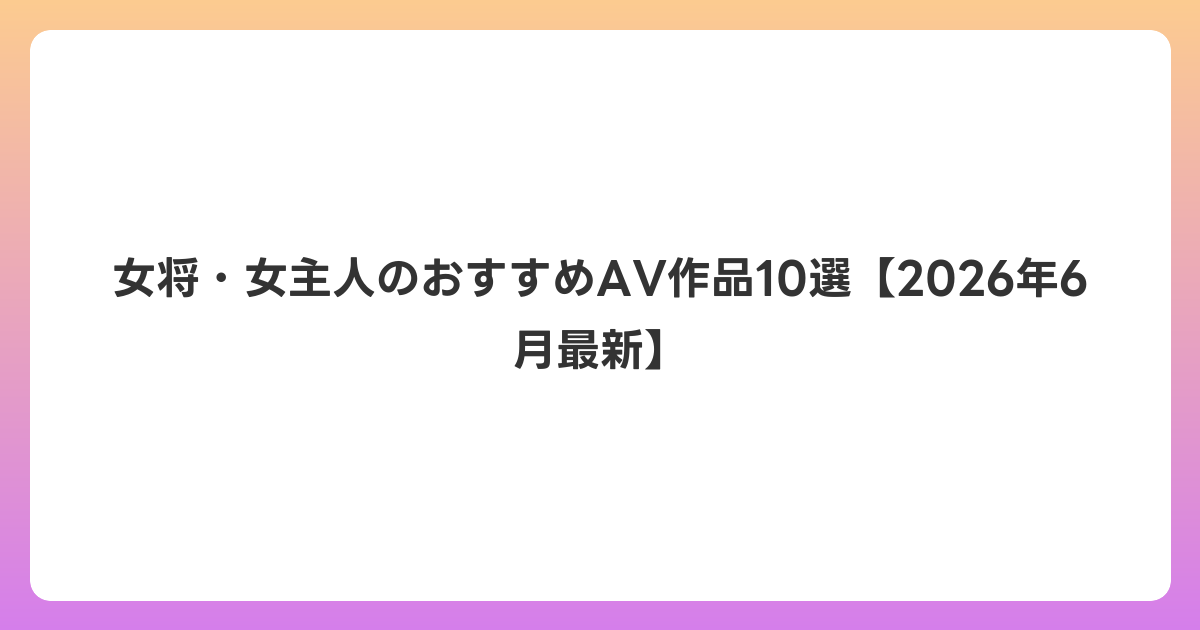 女将・女主人のおすすめAV作品10選【2026年7月最新】