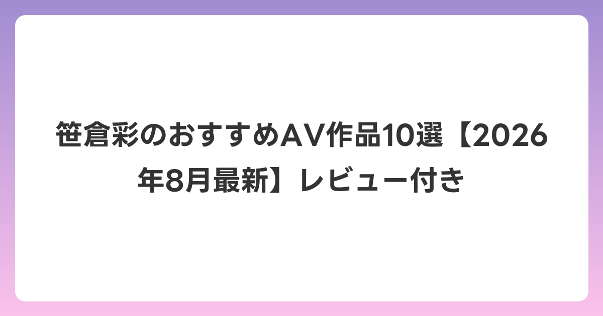 笹倉彩のおすすめAV作品10選【2026年8月最新】レビュー付き