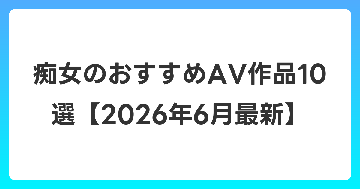 痴女のおすすめAV作品10選【2026年7月最新】