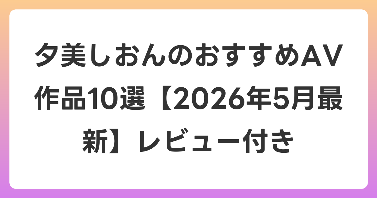 夕美しおんのおすすめAV作品10選【2026年6月最新】レビュー付き