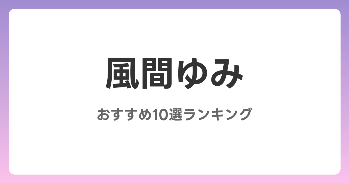 風間ゆみのおすすめAV作品10選【2026年4月最新】レビュー付き