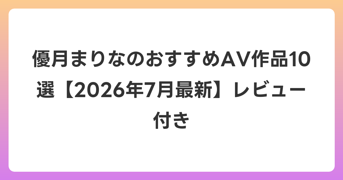 優月まりなのおすすめAV作品10選【2026年7月最新】レビュー付き