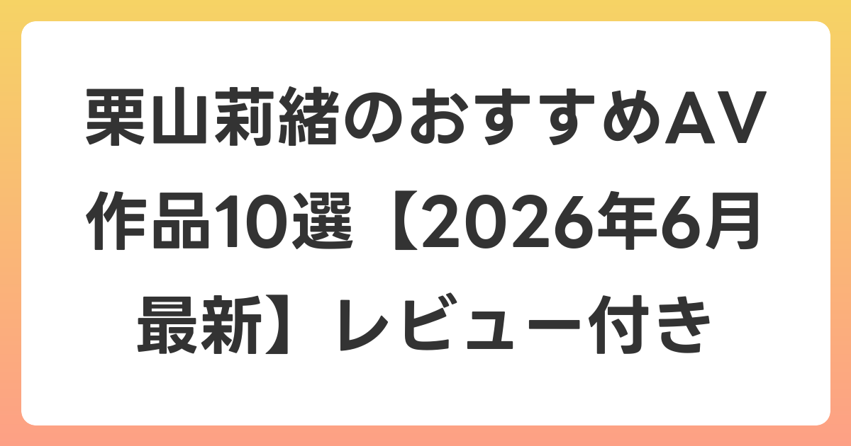 栗山莉緒のおすすめAV作品10選【2026年7月最新】レビュー付き