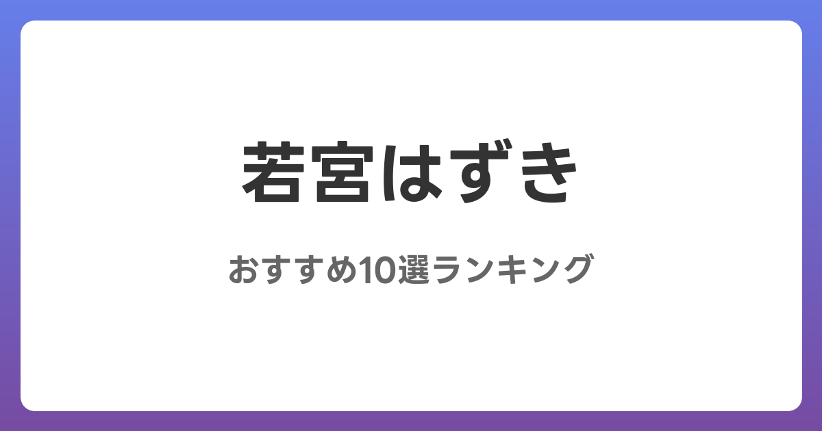 若宮はずきのおすすめAV作品10選【2026年最新】レビュー付き