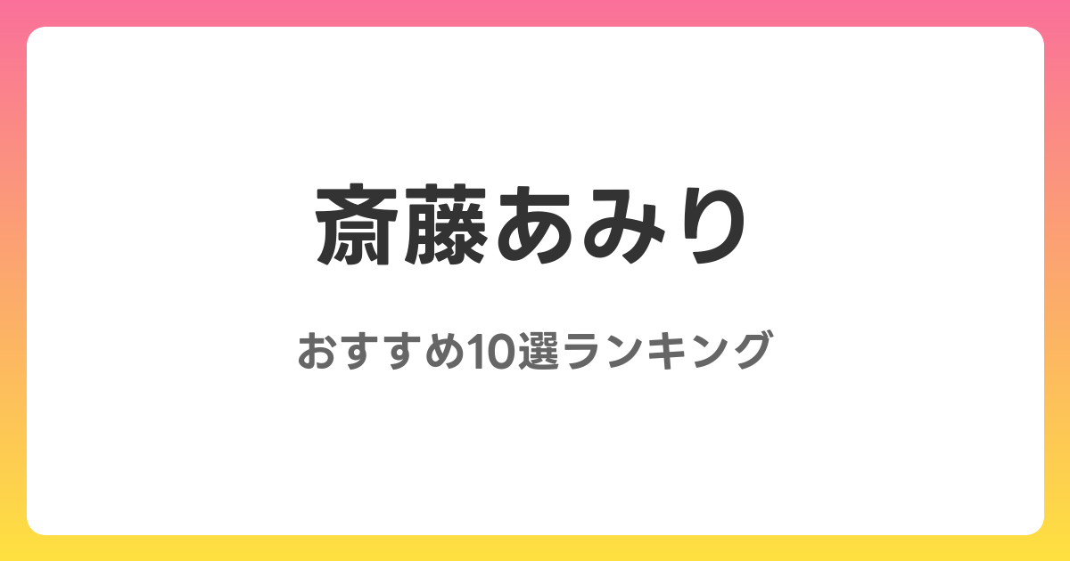 斎藤あみりのおすすめAV作品10選【2026年最新】レビュー付き