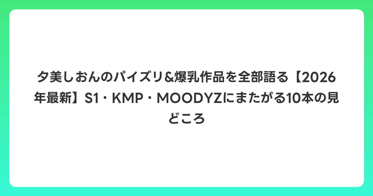 夕美しおんのパイズリ&爆乳作品を全部語る【2026年6月最新】S1・KMP・MOODYZにまたがる10本の見どころ