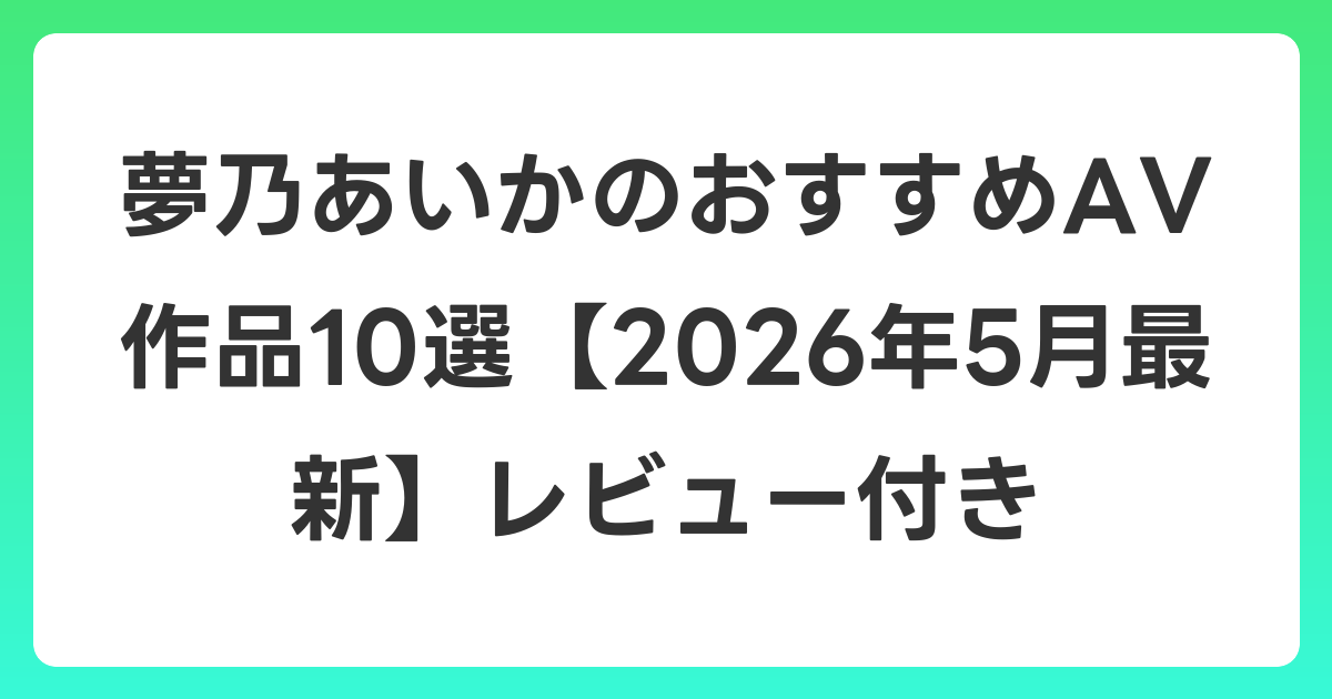 夢乃あいかのおすすめAV作品10選【2026年6月最新】レビュー付き