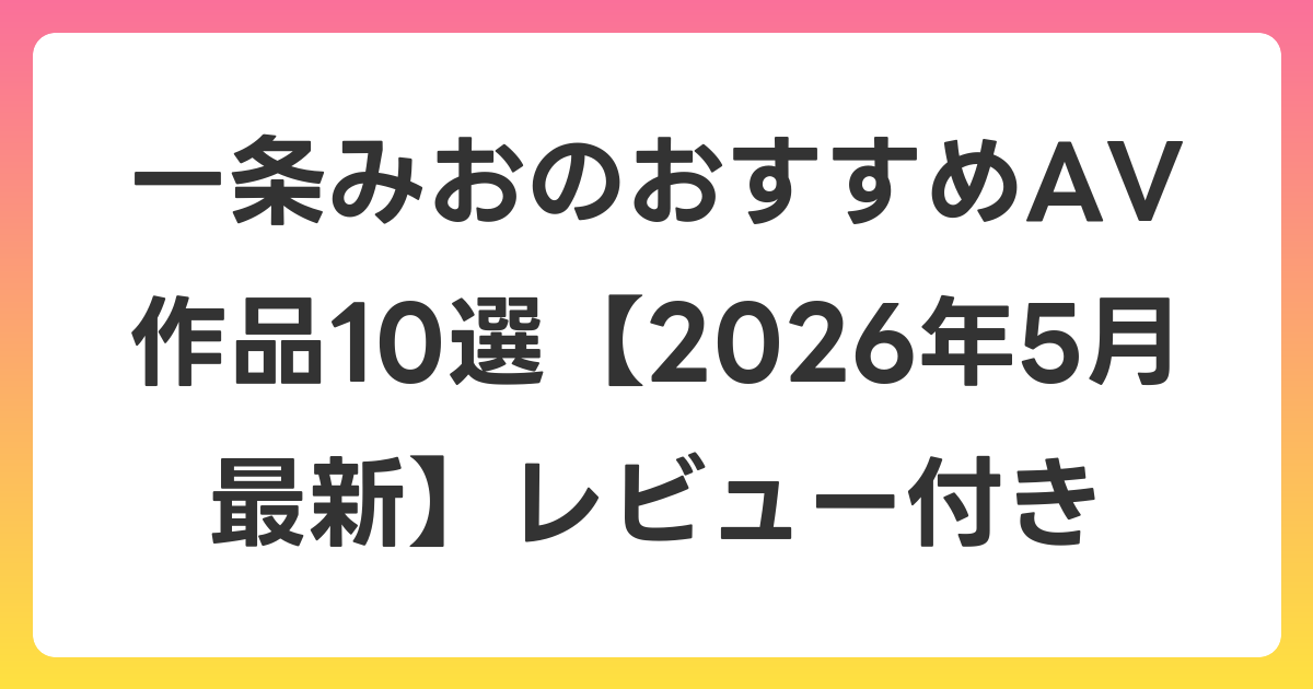 一条みおのおすすめAV作品10選【2026年6月最新】レビュー付き